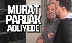 Murat Parlak adliyede!
