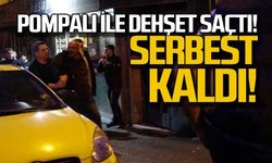 Pompalı ile dehşet saçtı... Serbest kaldı!