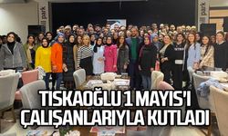 Tıskaoğlu 1 Mayıs'ı çalışanlarıyla kutladı