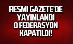 Resmi Gazete'de yayınlandı. O federasyon kapatıldı!