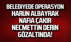Belediyede operasyon. Harun Albayrak, Nafia Çakır, Necmettin Derin gözaltında!