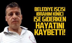 Belediye işçisi İbrahim Kınıcı işe giderken hayatını kaybetti!