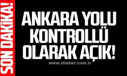 Ankara yolu kontrollü olarak açık!