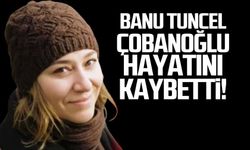 Banu Tuncel Çobanoğlu hayatını kaybetti