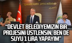 “Devlet belediyemizin bir projesini üstlensin, ben de suyu 1 lira yapayım”