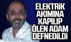 Elektrik akımına kapılıp ölen adam defnedildi