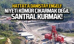 HATTAT'a Danıştay engeli! "Niyeti kömür çıkarmak değil santral kurmak"