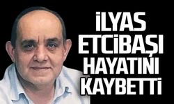 İlyas Etcibaşı hayatını kaybetti