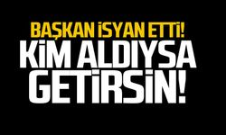 Başkan isyan etti "Kim aldıysa getirsin!"