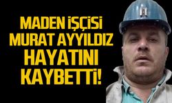 Maden işçisi Murat Ayyıldız hayatını kaybetti!