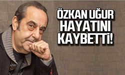 Özkan Uğur hayatını kaybetti!