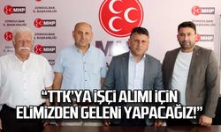 "TTK'ya işçi alımı için elimizden geleni yağacağız!"