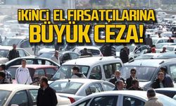 İkinci el fırsatçılarına büyük ceza!