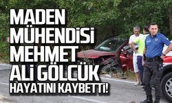 Maden Mühendisi Mehmet Ali Gölcük kazada hayatını kaybetti!