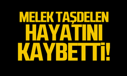 Melek Taşdelen hayatını kaybetti