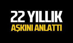 22 yıllık aşkını anlattı