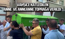 Vahşice katledilen anne ve anneanne toprağa verildi!