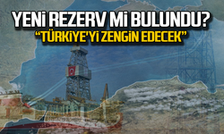 Yeni rezerv mi bulundu? "Türkiye'yi zengin edecek'