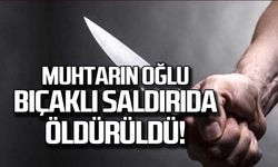 Muhtarın oğlu bıçaklı saldırıda öldürüldü!