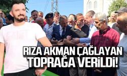 Rıza Akman Çağlayan toprağa verildi!