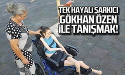 Tek hayali şarkıcı Gökhan Özen ile tanışmak!