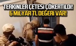 Terkinler çetesi çökertildi  6 milyar TL değeri var!