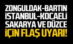 Zonguldak, Bartın, İstanbul, Kocaeli, Sakarya ve Düzce için flaş uyarı