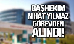 Başhekim Nihat Yılmaz görevden alındı!