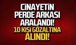 Cinayetin perde arkası aralandı! 10 kişi gözaltına alındı!