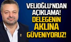 Velioğlu'nda açıklama! Delegenin aklına güveniyoruz!