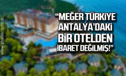 “Meğer Türkiye Antalya’daki bir otelden ibaret değilmiş!”