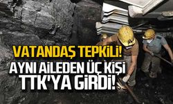 Vatandaş tepkili! Aynı aileden 3 kişi TTK'ya girdi!