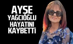 Ayşe Yağcıoğlu hayatını kaybetti!