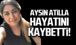 Aysin Atilla hayatını kaybetti!