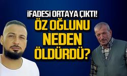 İfadesi ortaya çıktı! Öz oğlunu neden öldürdü?