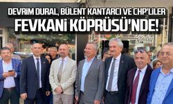 Devrim Dural Bülent Kantarcı ve CHP'liler Fevkani Köprüsü'nde!