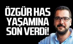 Özgür Has yaşamına son verdi!