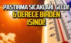 Pastırma sıcakları geldi! 6 derece birden ısındı!