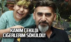 Kanım çekildi, ciğerlerim söküldü!