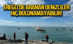 Zonguldak  Ereğli'de aranan denizciler hiç bulunamayabilir!