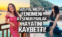Sosyal medya fenomeni Ayşenur Parlak hayatını kaybetti!