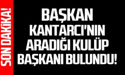 Başkan Kantarcı'nın aradığı Kulüp Başkanı bulundu!