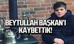 Beytullah Başkan'ı kaybettik!