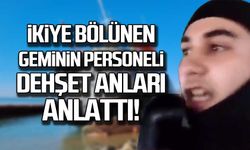 İkiye bölünen geminin personeli dehşet anları anlattı!