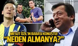 Mesut Özil'in babası konuştu! "Neden Almanya?"