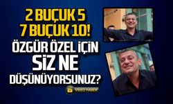 2 buçuk 5, 7 buçuk 10! Özgür Özel için siz ne düşüyorsunuz?