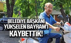 Belediye Başkanı Yükselen Bayram'ı kaybettik!