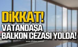 Dikkat… Vatandaşa balkon cezası yolda!