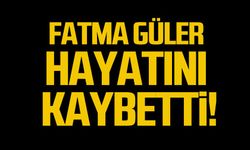 Fatma Güler hayatını kaybetti!