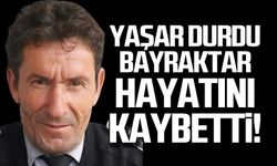 Yaşar Durdu Bayraktar hayatını kaybetti!